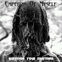 Emperor Of Myself : Question Your Existence